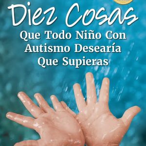 Diez Cosas que Todo Niño con Autismo Desearía que Supieras: Spanish Edition