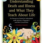 Understanding Death and Illness and What They Teach about Life: An Interactive Guide for Individuals with Autism or Asperger’s and their Loved Ones